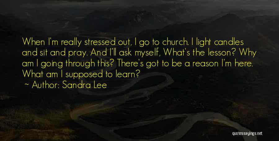 Sandra Lee Quotes: When I'm Really Stressed Out, I Go To Church. I Light Candles And Sit And Pray. And I'll Ask Myself,