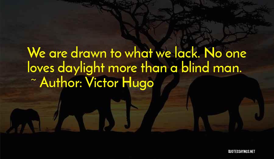 Victor Hugo Quotes: We Are Drawn To What We Lack. No One Loves Daylight More Than A Blind Man.