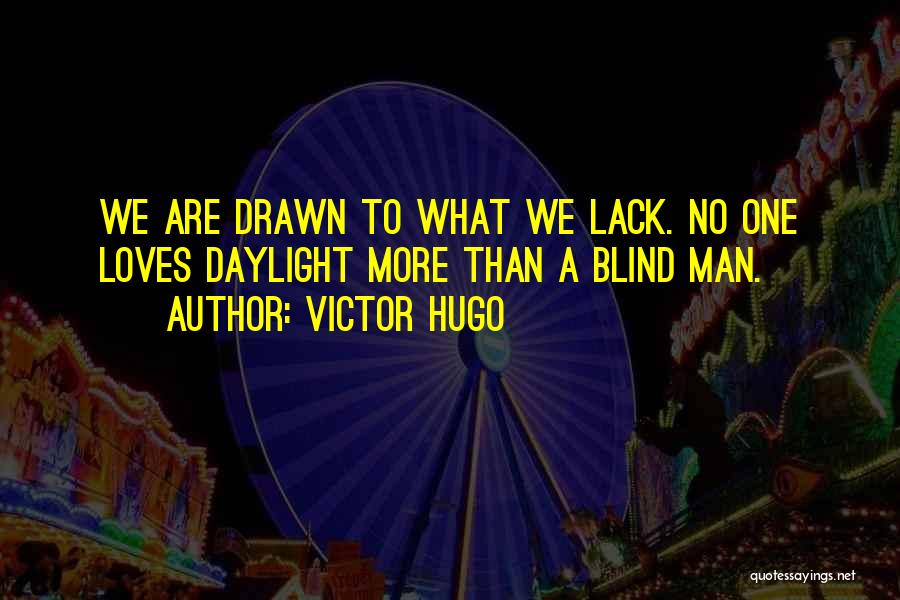 Victor Hugo Quotes: We Are Drawn To What We Lack. No One Loves Daylight More Than A Blind Man.