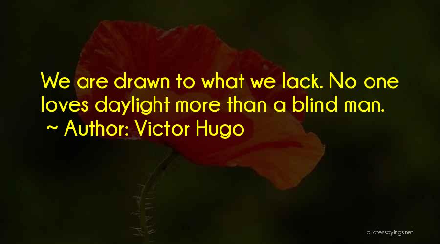 Victor Hugo Quotes: We Are Drawn To What We Lack. No One Loves Daylight More Than A Blind Man.