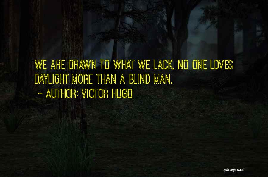 Victor Hugo Quotes: We Are Drawn To What We Lack. No One Loves Daylight More Than A Blind Man.