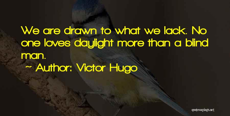 Victor Hugo Quotes: We Are Drawn To What We Lack. No One Loves Daylight More Than A Blind Man.