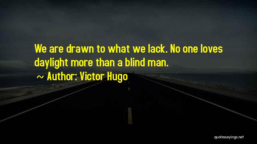Victor Hugo Quotes: We Are Drawn To What We Lack. No One Loves Daylight More Than A Blind Man.