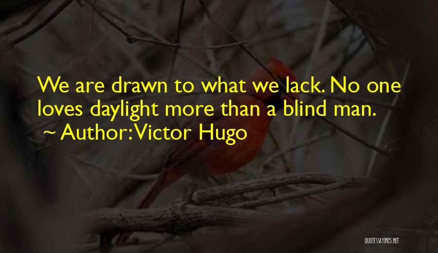 Victor Hugo Quotes: We Are Drawn To What We Lack. No One Loves Daylight More Than A Blind Man.