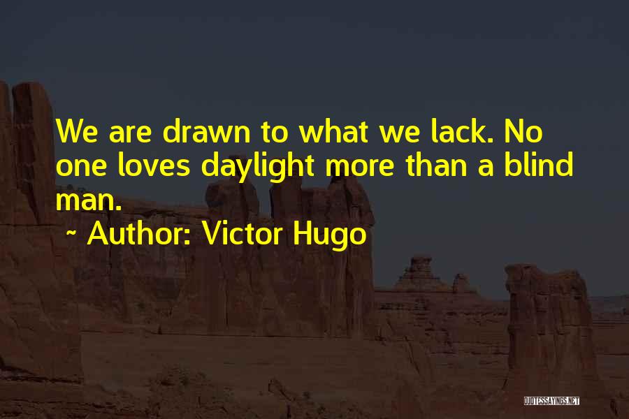 Victor Hugo Quotes: We Are Drawn To What We Lack. No One Loves Daylight More Than A Blind Man.