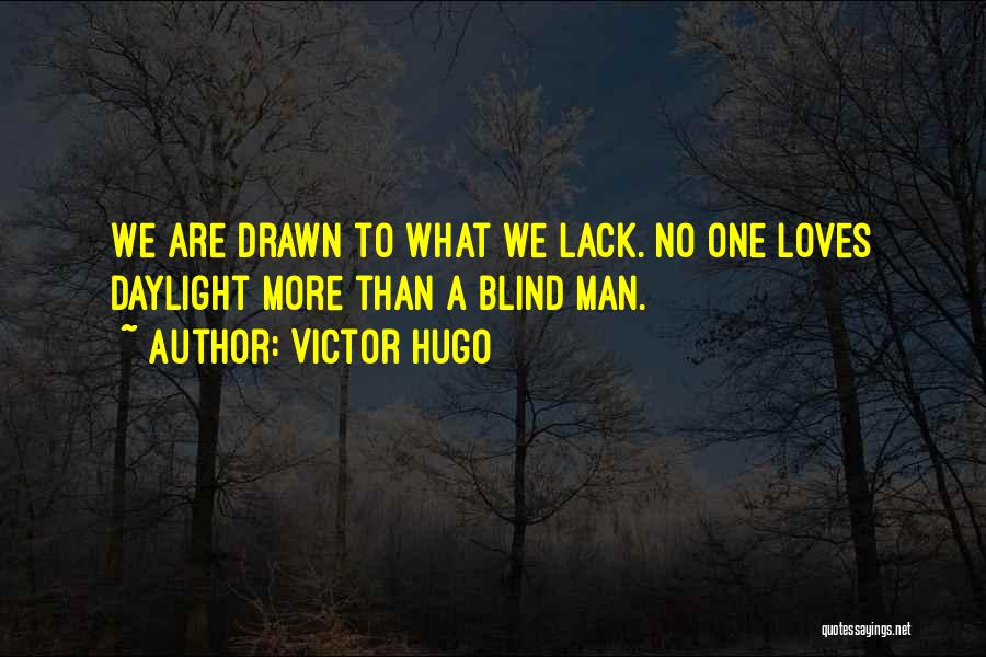 Victor Hugo Quotes: We Are Drawn To What We Lack. No One Loves Daylight More Than A Blind Man.