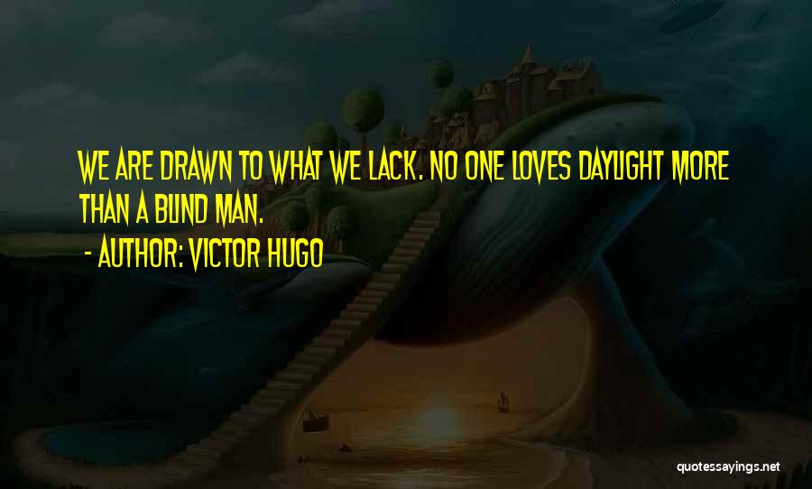 Victor Hugo Quotes: We Are Drawn To What We Lack. No One Loves Daylight More Than A Blind Man.