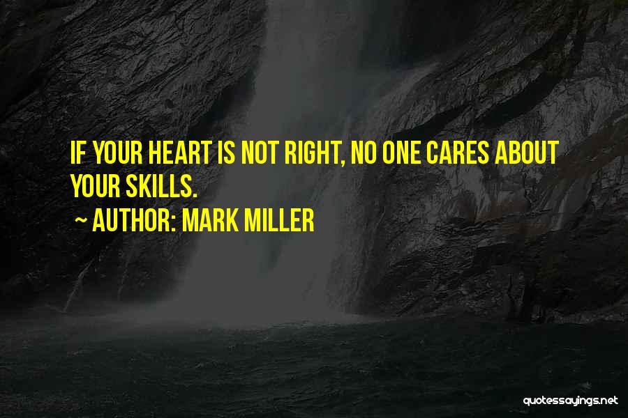 Mark Miller Quotes: If Your Heart Is Not Right, No One Cares About Your Skills.