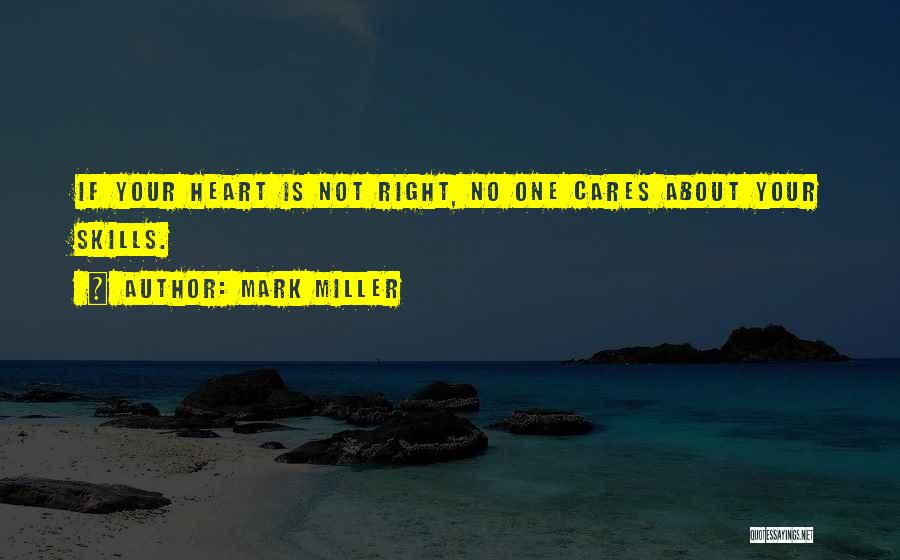 Mark Miller Quotes: If Your Heart Is Not Right, No One Cares About Your Skills.