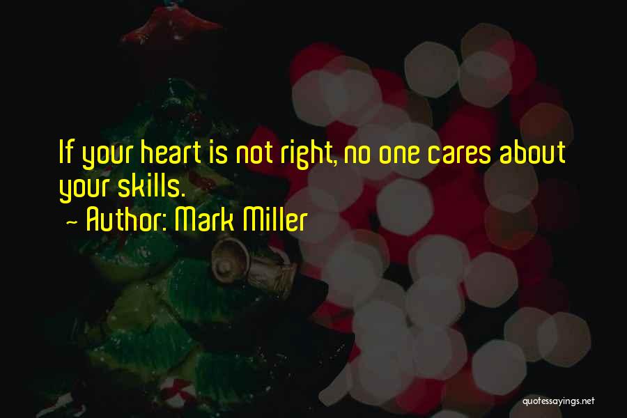 Mark Miller Quotes: If Your Heart Is Not Right, No One Cares About Your Skills.