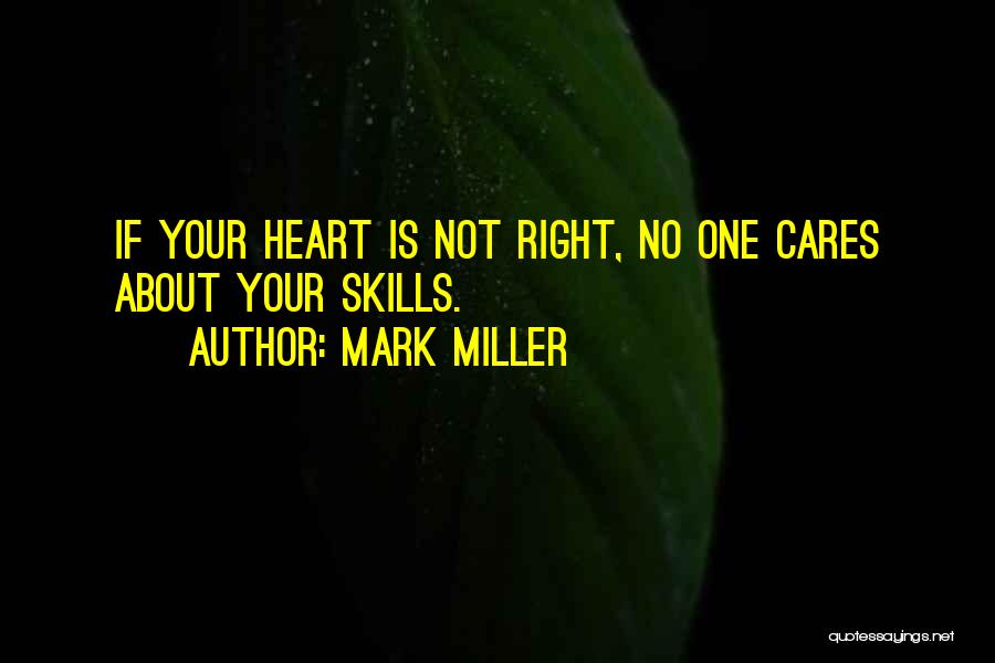 Mark Miller Quotes: If Your Heart Is Not Right, No One Cares About Your Skills.