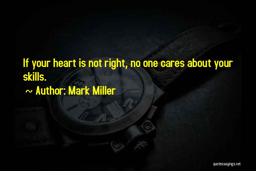 Mark Miller Quotes: If Your Heart Is Not Right, No One Cares About Your Skills.