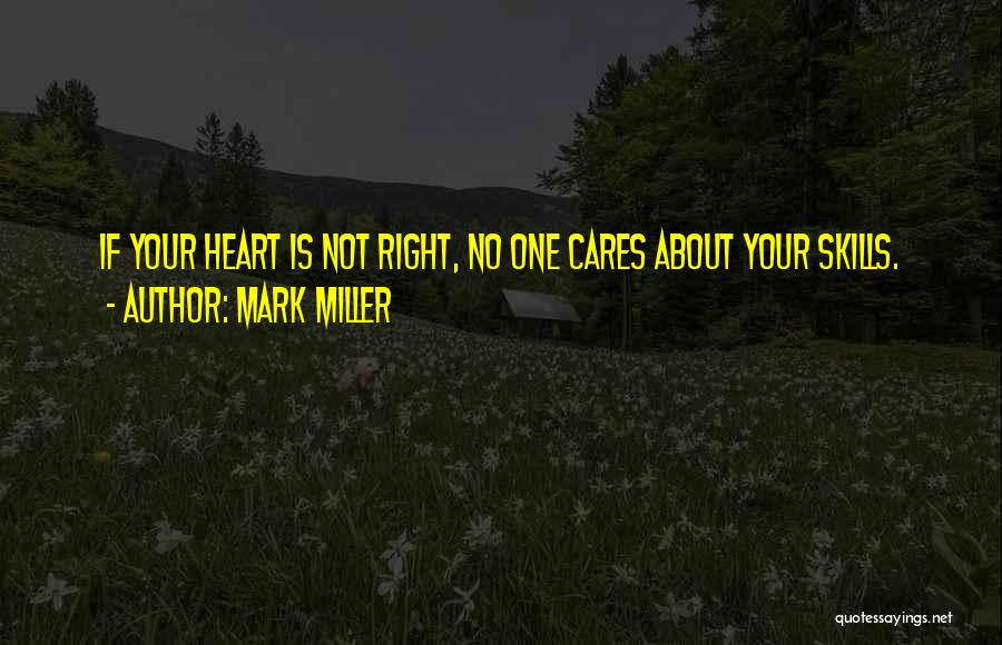 Mark Miller Quotes: If Your Heart Is Not Right, No One Cares About Your Skills.