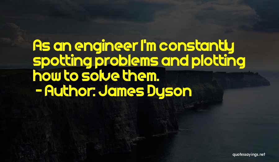 James Dyson Quotes: As An Engineer I'm Constantly Spotting Problems And Plotting How To Solve Them.