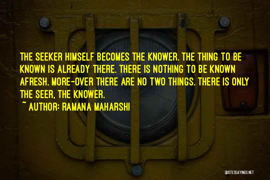 Ramana Maharshi Quotes: The Seeker Himself Becomes The Knower. The Thing To Be Known Is Already There. There Is Nothing To Be Known