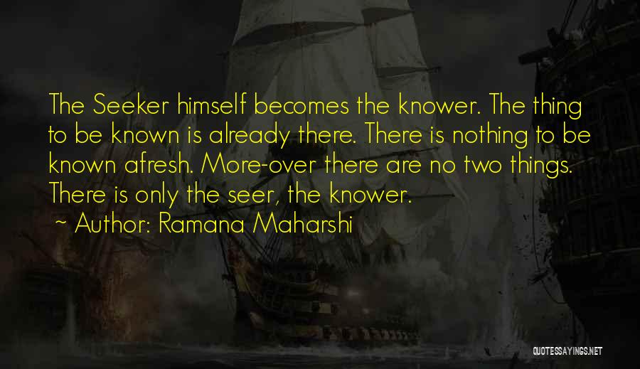 Ramana Maharshi Quotes: The Seeker Himself Becomes The Knower. The Thing To Be Known Is Already There. There Is Nothing To Be Known