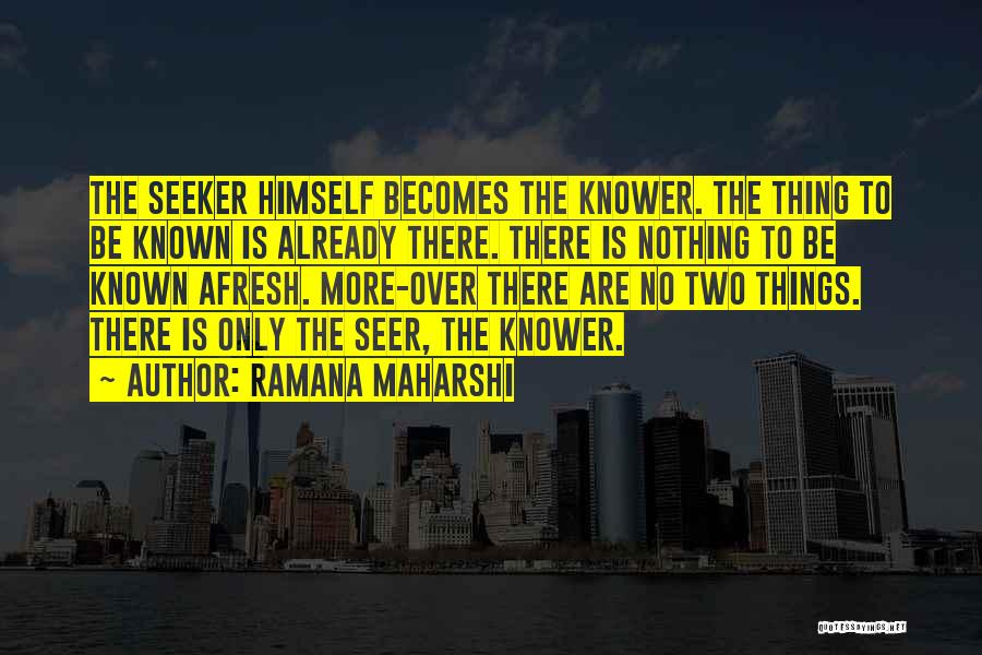 Ramana Maharshi Quotes: The Seeker Himself Becomes The Knower. The Thing To Be Known Is Already There. There Is Nothing To Be Known