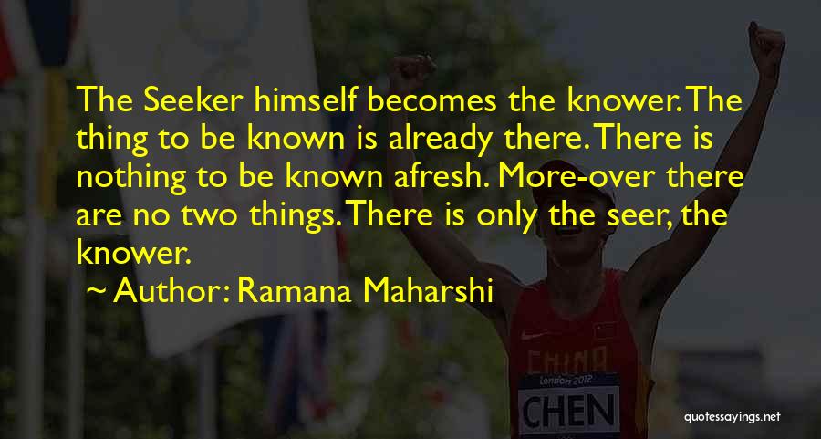 Ramana Maharshi Quotes: The Seeker Himself Becomes The Knower. The Thing To Be Known Is Already There. There Is Nothing To Be Known