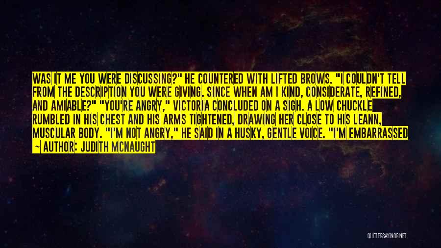 Judith McNaught Quotes: Was It Me You Were Discussing? He Countered With Lifted Brows. I Couldn't Tell From The Description You Were Giving.