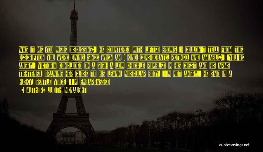 Judith McNaught Quotes: Was It Me You Were Discussing? He Countered With Lifted Brows. I Couldn't Tell From The Description You Were Giving.