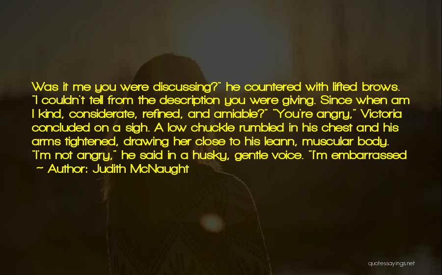 Judith McNaught Quotes: Was It Me You Were Discussing? He Countered With Lifted Brows. I Couldn't Tell From The Description You Were Giving.
