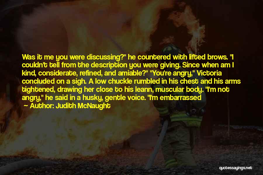 Judith McNaught Quotes: Was It Me You Were Discussing? He Countered With Lifted Brows. I Couldn't Tell From The Description You Were Giving.