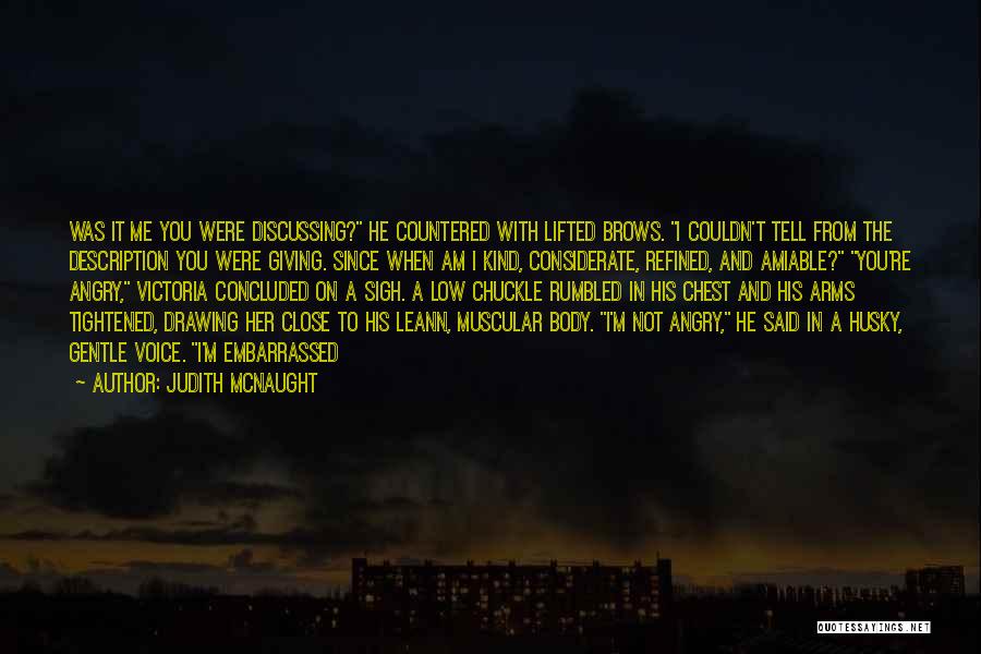 Judith McNaught Quotes: Was It Me You Were Discussing? He Countered With Lifted Brows. I Couldn't Tell From The Description You Were Giving.