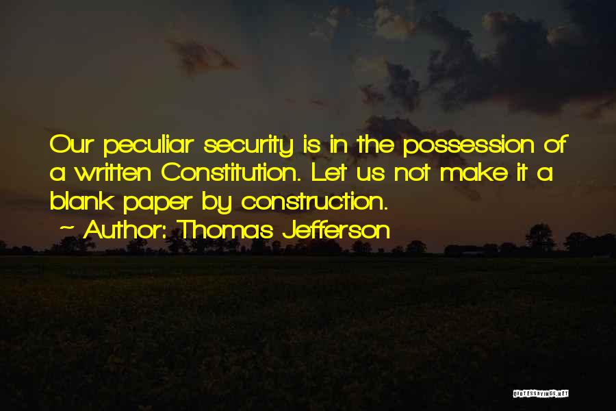 Thomas Jefferson Quotes: Our Peculiar Security Is In The Possession Of A Written Constitution. Let Us Not Make It A Blank Paper By