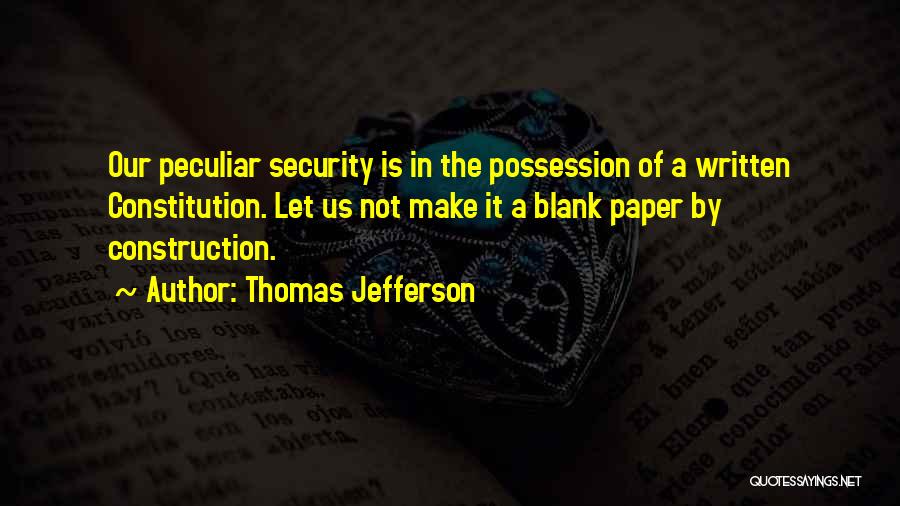 Thomas Jefferson Quotes: Our Peculiar Security Is In The Possession Of A Written Constitution. Let Us Not Make It A Blank Paper By