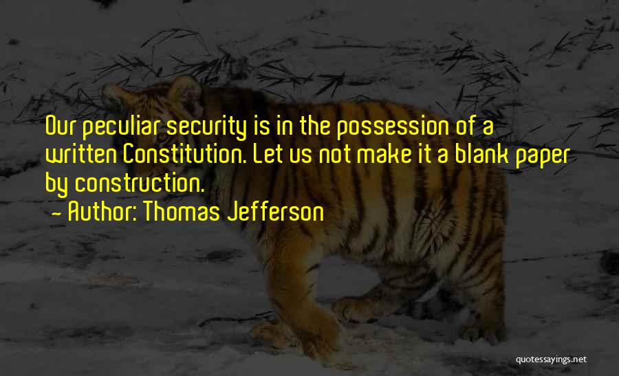 Thomas Jefferson Quotes: Our Peculiar Security Is In The Possession Of A Written Constitution. Let Us Not Make It A Blank Paper By