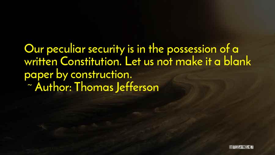 Thomas Jefferson Quotes: Our Peculiar Security Is In The Possession Of A Written Constitution. Let Us Not Make It A Blank Paper By