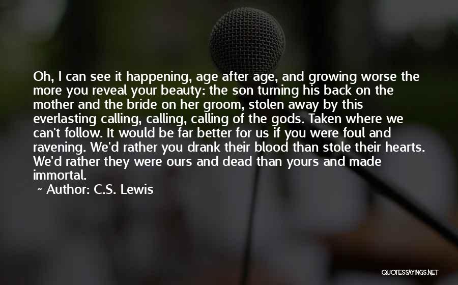 C.S. Lewis Quotes: Oh, I Can See It Happening, Age After Age, And Growing Worse The More You Reveal Your Beauty: The Son