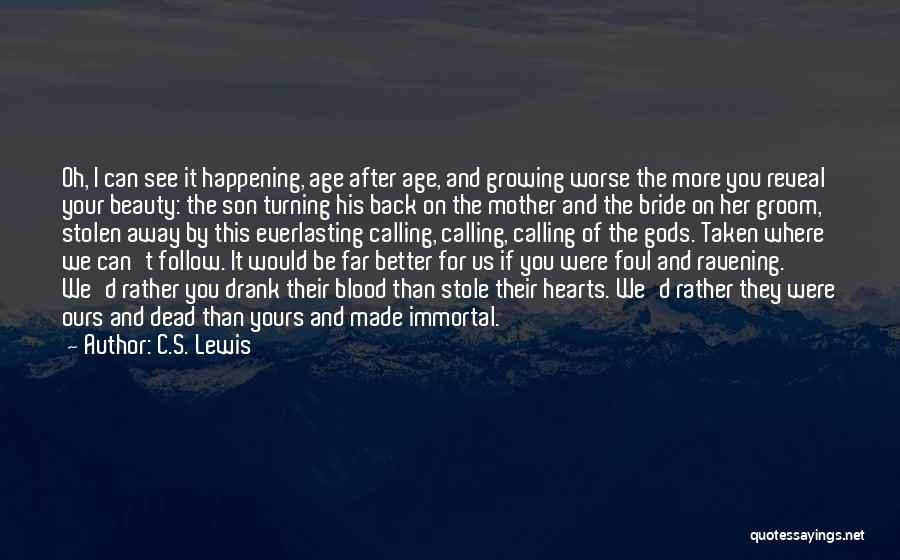 C.S. Lewis Quotes: Oh, I Can See It Happening, Age After Age, And Growing Worse The More You Reveal Your Beauty: The Son