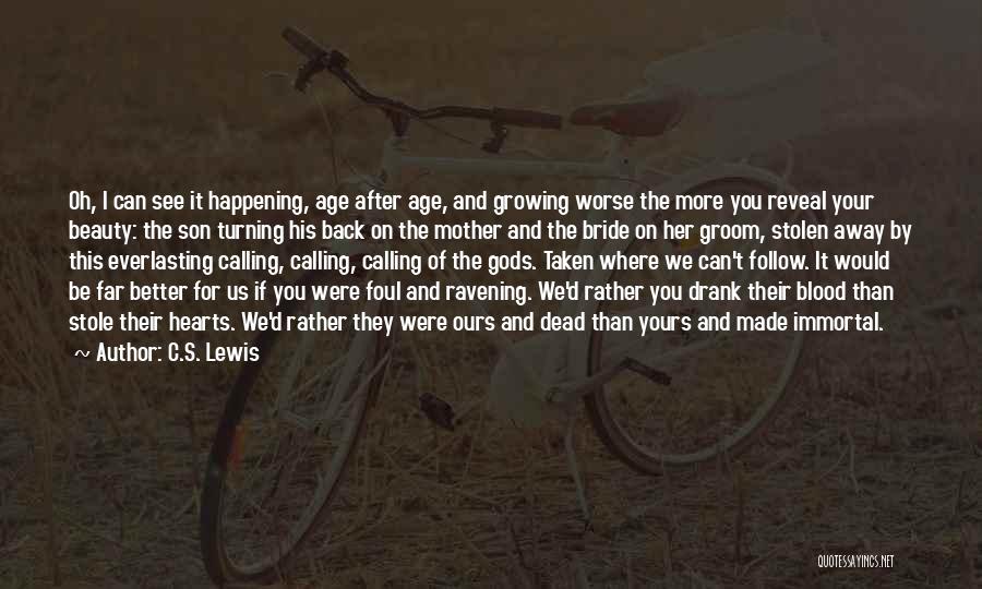 C.S. Lewis Quotes: Oh, I Can See It Happening, Age After Age, And Growing Worse The More You Reveal Your Beauty: The Son