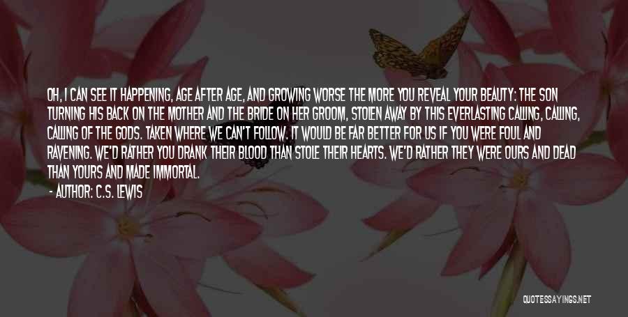 C.S. Lewis Quotes: Oh, I Can See It Happening, Age After Age, And Growing Worse The More You Reveal Your Beauty: The Son