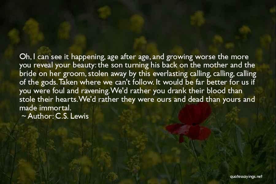 C.S. Lewis Quotes: Oh, I Can See It Happening, Age After Age, And Growing Worse The More You Reveal Your Beauty: The Son