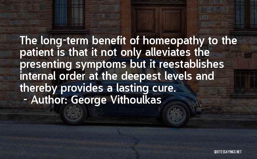 George Vithoulkas Quotes: The Long-term Benefit Of Homeopathy To The Patient Is That It Not Only Alleviates The Presenting Symptoms But It Reestablishes