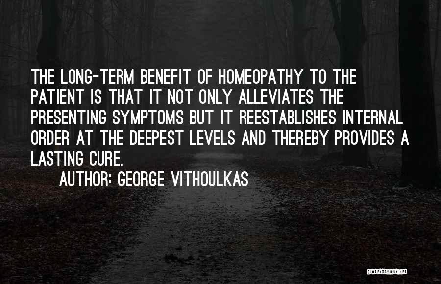 George Vithoulkas Quotes: The Long-term Benefit Of Homeopathy To The Patient Is That It Not Only Alleviates The Presenting Symptoms But It Reestablishes