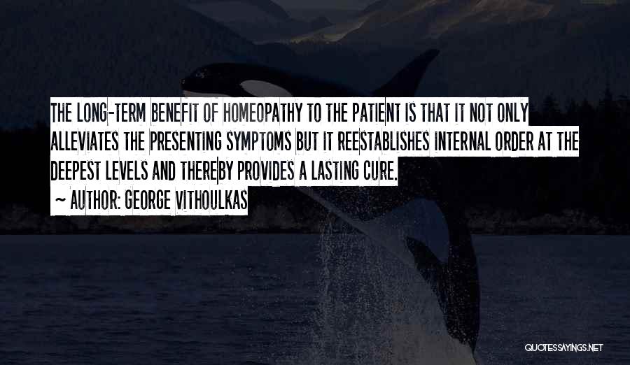 George Vithoulkas Quotes: The Long-term Benefit Of Homeopathy To The Patient Is That It Not Only Alleviates The Presenting Symptoms But It Reestablishes