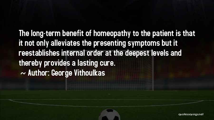 George Vithoulkas Quotes: The Long-term Benefit Of Homeopathy To The Patient Is That It Not Only Alleviates The Presenting Symptoms But It Reestablishes