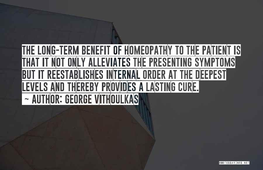 George Vithoulkas Quotes: The Long-term Benefit Of Homeopathy To The Patient Is That It Not Only Alleviates The Presenting Symptoms But It Reestablishes