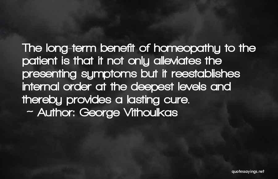 George Vithoulkas Quotes: The Long-term Benefit Of Homeopathy To The Patient Is That It Not Only Alleviates The Presenting Symptoms But It Reestablishes