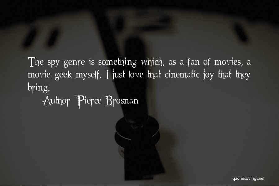 Pierce Brosnan Quotes: The Spy Genre Is Something Which, As A Fan Of Movies, A Movie Geek Myself, I Just Love That Cinematic