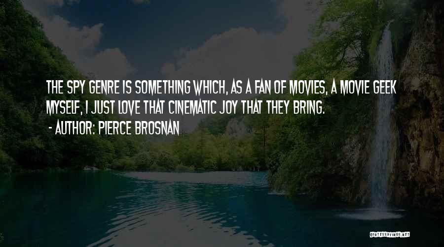Pierce Brosnan Quotes: The Spy Genre Is Something Which, As A Fan Of Movies, A Movie Geek Myself, I Just Love That Cinematic