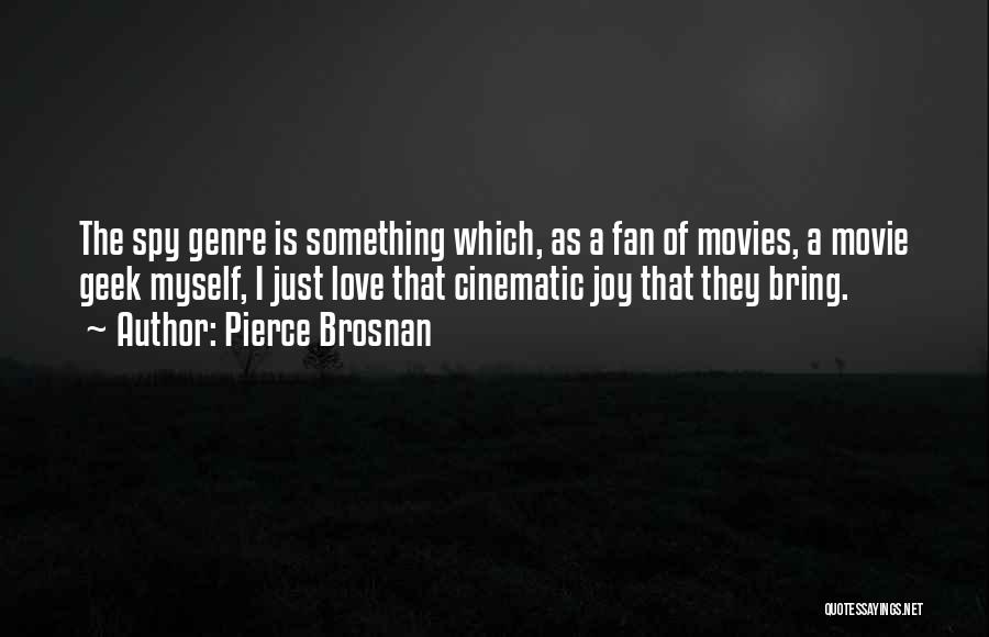 Pierce Brosnan Quotes: The Spy Genre Is Something Which, As A Fan Of Movies, A Movie Geek Myself, I Just Love That Cinematic