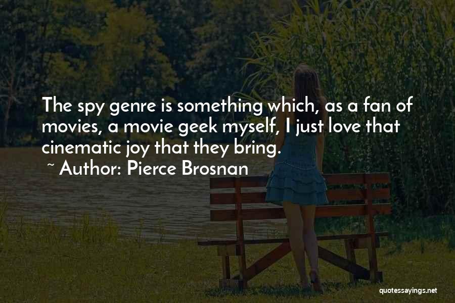 Pierce Brosnan Quotes: The Spy Genre Is Something Which, As A Fan Of Movies, A Movie Geek Myself, I Just Love That Cinematic