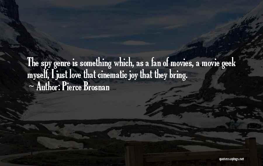 Pierce Brosnan Quotes: The Spy Genre Is Something Which, As A Fan Of Movies, A Movie Geek Myself, I Just Love That Cinematic