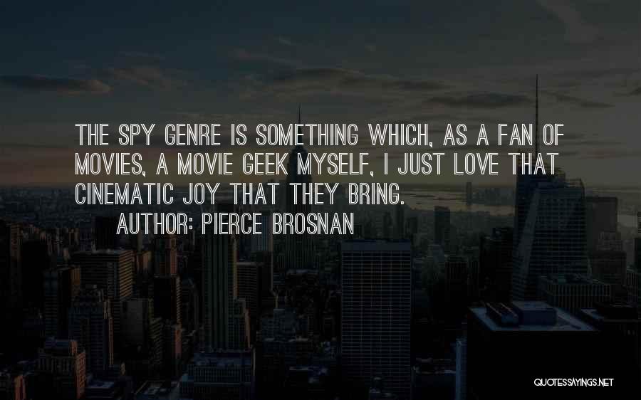Pierce Brosnan Quotes: The Spy Genre Is Something Which, As A Fan Of Movies, A Movie Geek Myself, I Just Love That Cinematic