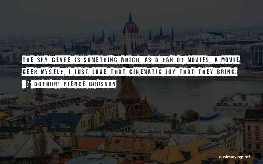 Pierce Brosnan Quotes: The Spy Genre Is Something Which, As A Fan Of Movies, A Movie Geek Myself, I Just Love That Cinematic