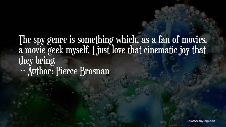 Pierce Brosnan Quotes: The Spy Genre Is Something Which, As A Fan Of Movies, A Movie Geek Myself, I Just Love That Cinematic